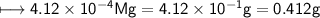 \\ \sf\longmapsto 4.12\times 10^{-4}Mg=4.12\times 10^{-1}g=0.412g