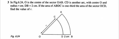 O is the centre of the sector OAB, CD is another arc with centre O and radius r cm. DB = 2cm. If th
