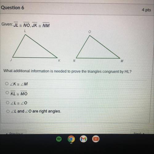 What additional information is needed to provide the triangles congruent by HL?

A
B KL=MO
C
D