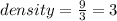 density =   \frac{9}{3}  = 3 \\