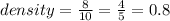 density =   \frac{8}{10}   =  \frac{4}{5}  = 0.8 \\