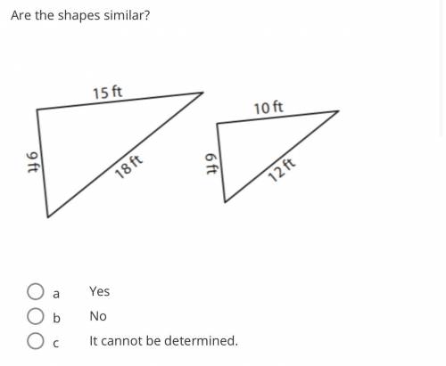 Are the shapes similar?
a
Yes
b
No
c
It cannot be determined.