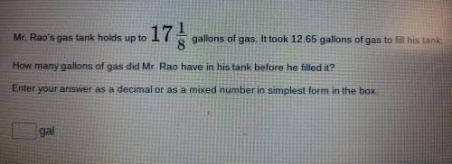 One step equations. due in 30 minutes pls help quick!!

Mr. Rao's gas tank holds up to 17 gallons