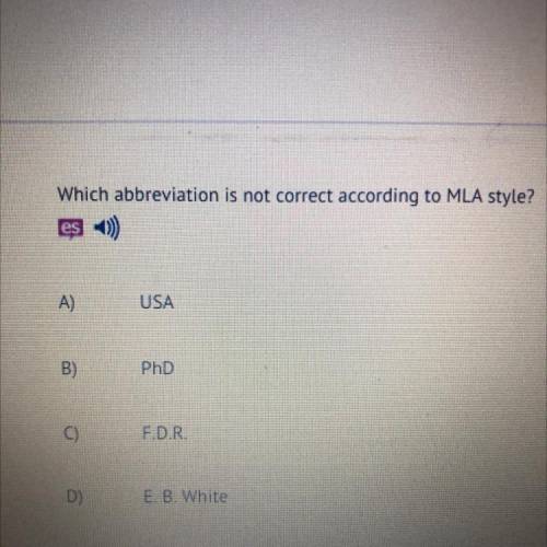 Which abbreviation is not correct according to MLA style?

es
A)
USA
B)
B
PhD
C)
F.D.R.
D)
E. B. W