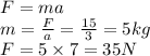 F=ma \\ m =  \frac{F}{a} =  \frac{15}{3}  = 5kg  \\ F = 5 \times 7 = 35N