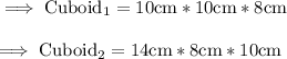 \rm\implies Cuboid_1 = 10cm * 10cm * 8cm \\\\\rm\implies Cuboid_2 = 14cm * 8cm * 10cm