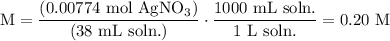\displaystyle \text{M} & = \frac{(0.00774 \text{ mol AgNO$_3$})}{(38\text{ mL soln.})}\cdot \frac{1000 \text{ mL soln.}}{1\text{ L soln.}}  = 0.20 \text{ M}