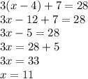 3(x - 4) + 7 = 28 \\ 3x - 12 + 7 = 28 \\ 3x - 5 = 28 \\ 3x = 28 + 5 \\ 3x = 33 \\ x = 11