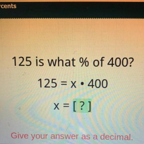 125 is what % of 400?

125 = x • 400
.
x = [?]
Give your answer as a decimal.
Please help I’m stuc