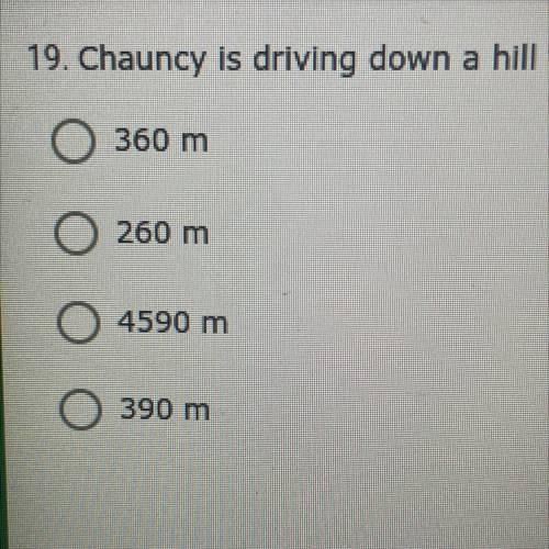 ￼Chauncy is driving down the hill that descends at an angle a 4.5° below horizontal. After driving