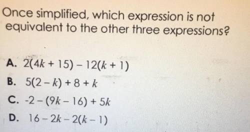 Once simplified, which expression is not

equivalent to the other three expressions?
A. 2(4k + 15)