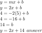 y = mx + b \\  y = 2x + b \\ 4 =  - 2(5) + b \\ 4 =  - 16 + b \\ 14 = b \\ y = 2x + 14 \:  \: answer