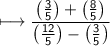 \sf\longmapsto \dfrac{\left(\frac{3}{5}\right)+\left(\frac{8}{5}\right)}{\left(\frac{12}{5}\right)-\left(\frac{3}{5}\right) }