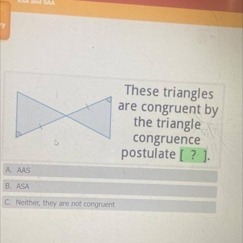 These triangles

are congruent by
the triangle
congruence
postulate [? ]
A. AAS
B. ASA
C. Neither,