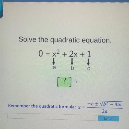 Solve the quadratic equation.

0 = x2 + 2x + 1
1
1
b
a
[?]
-b + b24ac
Remember the quadratic formu