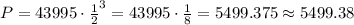 P=43995\cdot\frac{1}{2}^3=43995\cdot\frac{1}{8}=5499.375\approx5499.38
