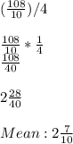 (\frac{108}{10} )/4\\\\\frac{108}{10} * \frac{1}{4} \\ \frac{108}{40} \\\\2\frac{28}{40} \\\\Mean:2\frac{7}{10}