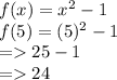 f(x) = x {}^{2}  - 1 \\ f(5) = (5) {}^{2}  - 1 \\  =   25 - 1 \\  =   24
