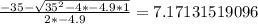 \frac{-35-\sqrt{35^2-4*-4.9*1}}{2*-4.9}=7.17131519096