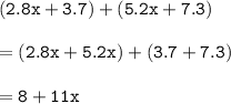 { \tt{(2.8x + 3.7) + (5.2x + 7.3)}} \\  \\  = { \tt{(2.8x + 5.2x) + (3.7 + 7.3)}} \\  \\  = { \tt{8 + 11x}}