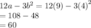 12a - 3 {b}^{2}  = 12(9) - 3 {(4)}^{2} \\   = 108 - 48 \\  = 60