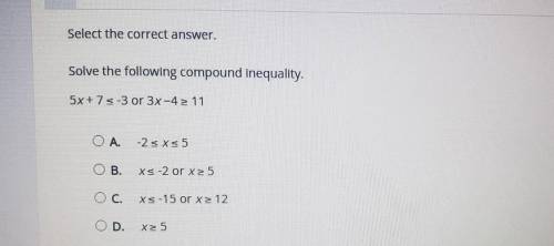 Select the correct answer Solve the following compound inequality. 5x+75 3 or 3x-4> 11 OA -2 <