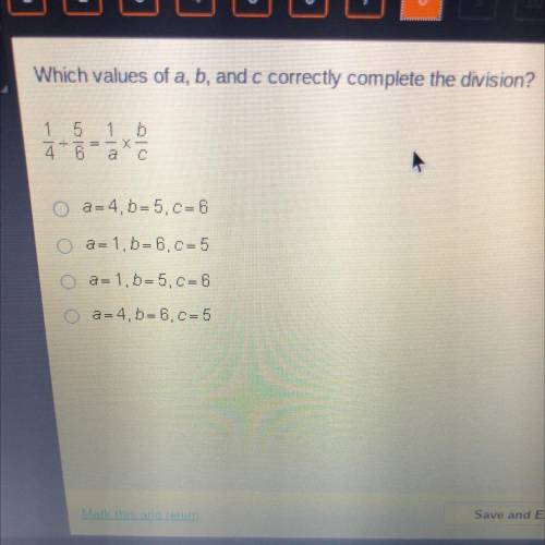 Which values of a, b, and c correctly complete the division?

1/4 / 5/6 = 1/a x b/c
O a=4,b=5,c= 6