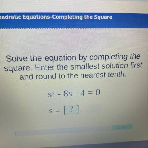 Solve the equation by completing the

square. Enter the smallest solution first
and round to the n