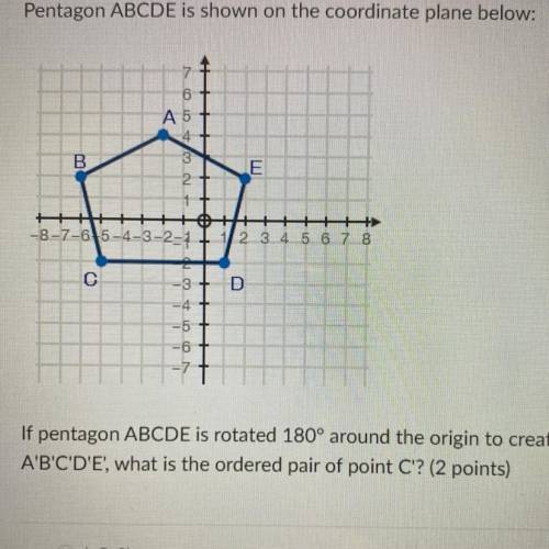 If pentagon ABCDE is rotated 180° around the origin to create pentagon

 A'B'C'D'E', what is the o
