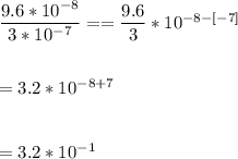 \dfrac{9.6*10^{-8}}{3*10^{-7}}==\dfrac{9.6}{3}*10^{-8-[-7]}\\\\\\= 3.2*10^{-8+7}\\\\\\=3.2*10^{-1}