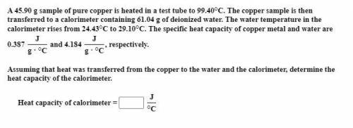 A 45.90 g sample of pure copper is heated in a test tube to 99.40°C. The copper sample is then tran