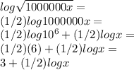 log\sqrt{1000000x} =\\(1/2)log 1000000x=\\(1/2)log10^6+(1/2)logx=\\(1/2)(6) + (1/2)logx=\\3+(1/2)logx