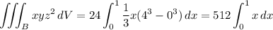 \displaystyle \iiint_B xyz^2 \, dV = 24 \int_0^1 \frac13 x(4^3 - 0^3) \, dx = 512 \int_0^1 x \, dx