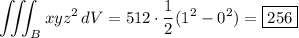 \displaystyle \iiint_B xyz^2 \, dV = 512 \cdot \frac12 (1^2 - 0^2) = \boxed{256}