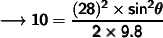 \qquad \pmb{\sf\longrightarrow  10 = \dfrac{(28)^2 \times sin^2 \theta}{2 \times 9.8}}