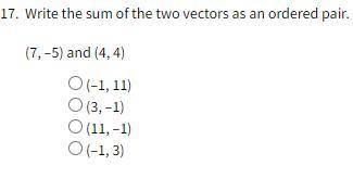 Please help these are my last two questions!

17. Write the sum of the two vectors as an ordered p