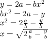 y=2a-bx^2 \\  b{x}^{2}  = 2a - y \\  {x}^{2} =  2 \frac{a}{b}  -  \frac{y}{b} \\ x  =  \sqrt{2 \frac{a}{b}  -  \frac{y}{b}}