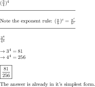(\frac{3}{4})^4 \\\rule{150}{0.5}\\\\\text{Note the exponent rule: }( \frac{a}{b}) ^c = \frac{a^c}{b^c} \\\rule{150}{0.5}\\\\\frac{3^4}{4^4}\\\\\rightarrow 3^4 = 81\\\rightarrow 4^4 = 256\\\\\boxed{\frac{81}{256}}\\\\\text{The answer is already in it's simplest form.}