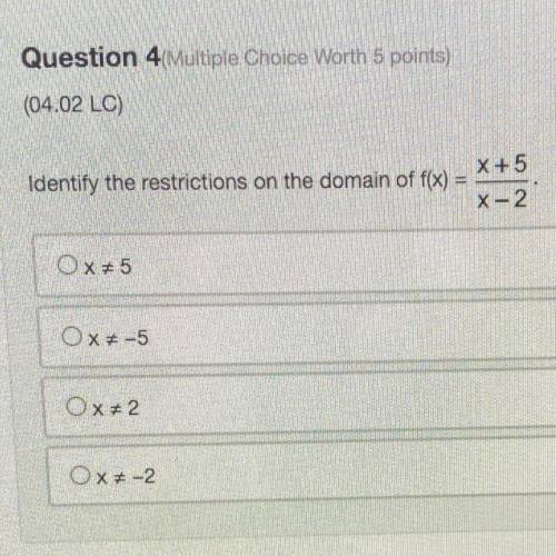 Identify the restrictions on the domain of f(x) =

X +5
X-2
Ox#5
OX-5
Ox=2
Ox= -2