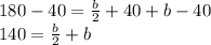 180 - 40 = \frac{b}{2} + 40 + b - 40\\140 =   \frac{b}{2} + b