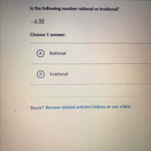 Is the following number rational or irrational?

-0.32
Choose 1 
Rational
B
Irrational