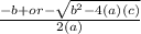 \frac{- b +  or -  \sqrt{b {}^{2}  - 4(a)(c)}  }{2(a)}