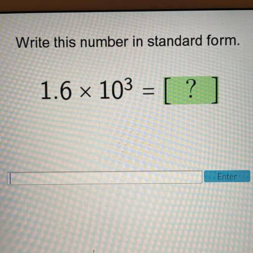 Write this number in standard form.
1.6 x 103 = [ ? ]