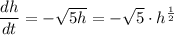 \dfrac{dh}{dt} = -\sqrt{5h} = -\sqrt{5} \cdot h^{\frac12}