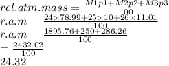 rel.atm.mass =  \frac{ M1p1 + M2p2 + M3p3}{100}  \\ r.a.m =  \frac{24 \times 78.99 + 25 \times 10 + 26 \times 11.01}{100}  \\ r.a.m =  \frac{1895.76 + 250 + 286.26}{100}  \\  =  \frac{2432.02}{100}  \\ 24.32