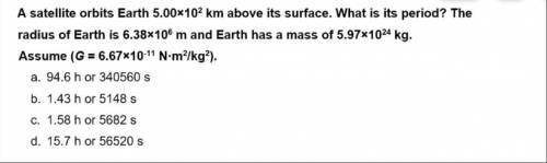 A satellite orbits Earth 5.00x102 km above its surface. What is its period? The radius of Earth is