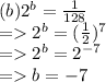 (b) {2}^{b}  =  \frac{1}{128}  \\  =    {2}^{b}  =  (\frac{1}{2} ) ^{7}  \\  =    {2}^{b}  =  {2}^{ - 7}  \\  =   b =  - 7