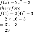 f(x) = 2 {x}^{2}  - 3\\therefore \\ f(4) = 2(4)^{2}  - 3 \\  = 2 \times 16 - 3 \\  = 32 - 3 \\  = 29