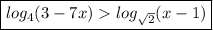 \boxed{{ log_{4}(3 - 7x)    log_{ \sqrt{2} }(x - 1) }}
