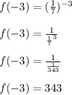 f(-3)=(\frac{1}{7} )^{-3} \\\\f(-3)=\frac{1}{\frac{1}{7}^3 } \\\\f(-3)=\frac{1}{\frac{1}{343} } \\\\f(-3)=343